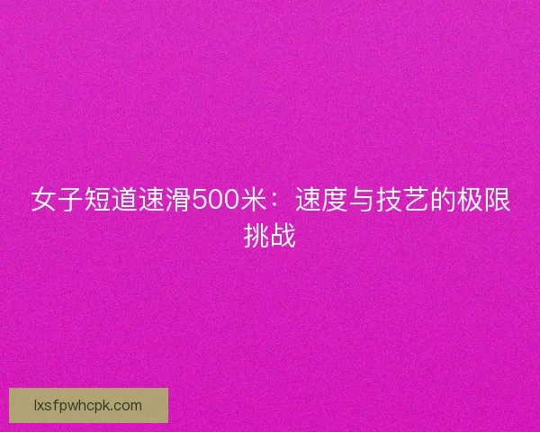 女子短道速滑500米：速度与技艺的极限挑战