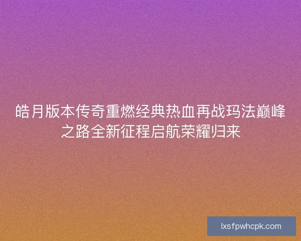 皓月版本传奇重燃经典热血再战玛法巅峰之路全新征程启航荣耀归来